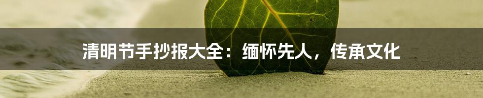 清明节手抄报大全：缅怀先人，传承文化