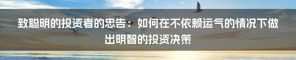 致聪明的投资者的忠告：如何在不依赖运气的情况下做出明智的投资决策