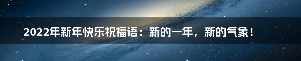 2022年新年快乐祝福语：新的一年，新的气象！