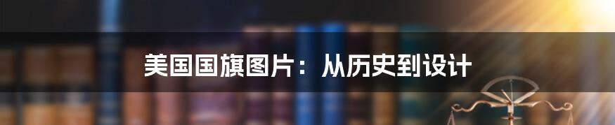 美国国旗图片：从历史到设计