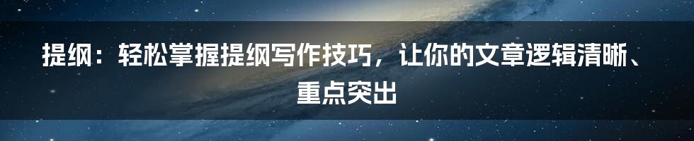 提纲：轻松掌握提纲写作技巧，让你的文章逻辑清晰、重点突出