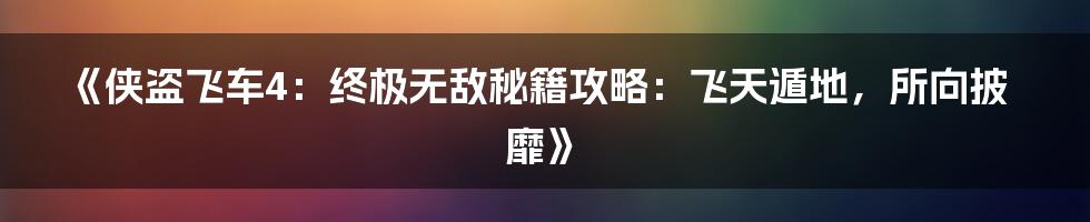 《侠盗飞车4：终极无敌秘籍攻略：飞天遁地，所向披靡》