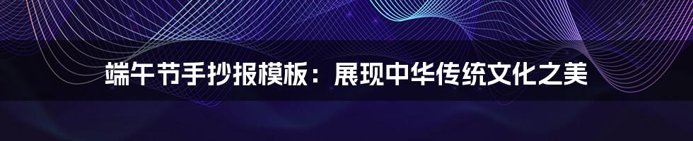 端午节手抄报模板：展现中华传统文化之美