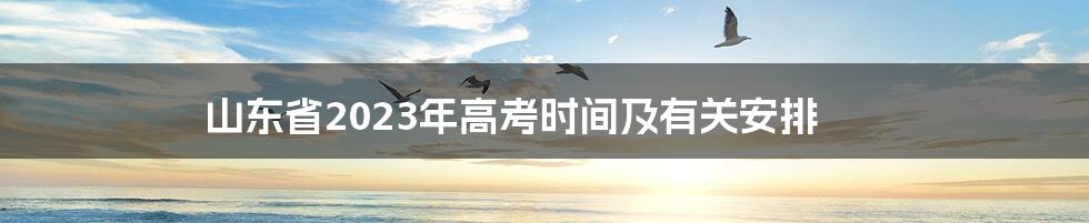 山东省2023年高考时间及有关安排