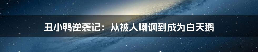 丑小鸭逆袭记：从被人嘲讽到成为白天鹅