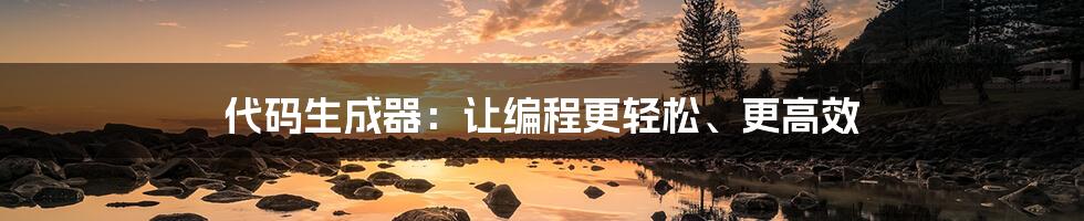 代码生成器：让编程更轻松、更高效