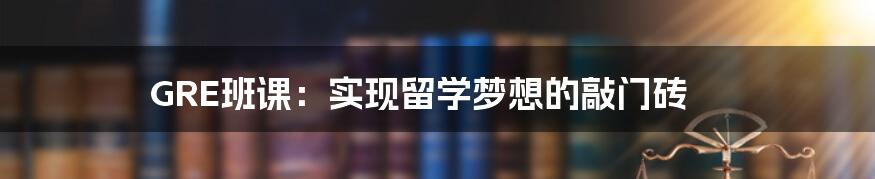 GRE班课：实现留学梦想的敲门砖