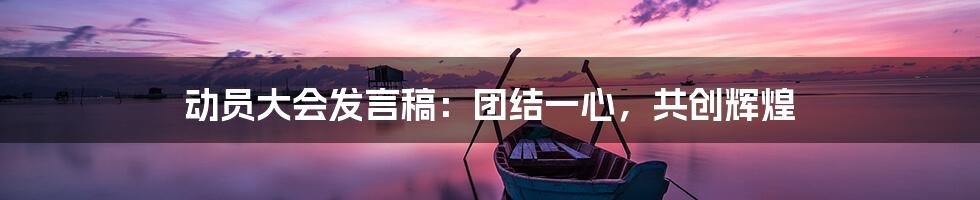 动员大会发言稿：团结一心，共创辉煌