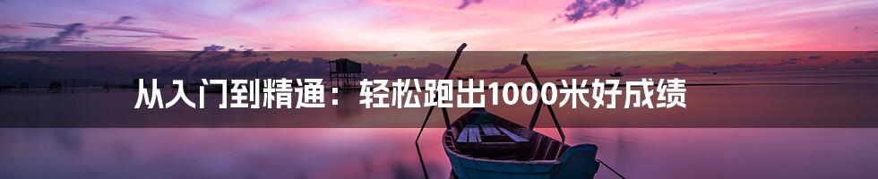 从入门到精通：轻松跑出1000米好成绩