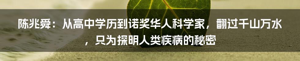 陈兆舜：从高中学历到诺奖华人科学家，翻过千山万水，只为探明人类疾病的秘密