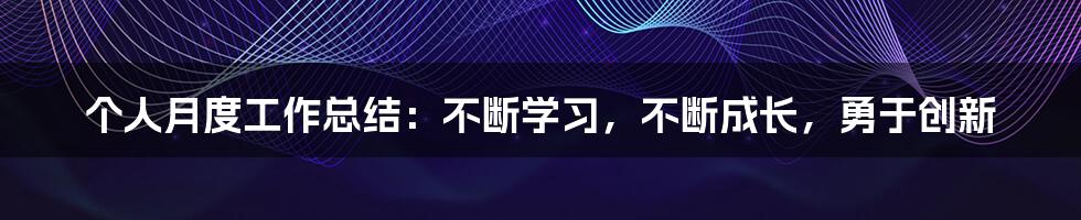 个人月度工作总结：不断学习，不断成长，勇于创新