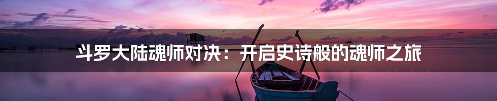 斗罗大陆魂师对决：开启史诗般的魂师之旅