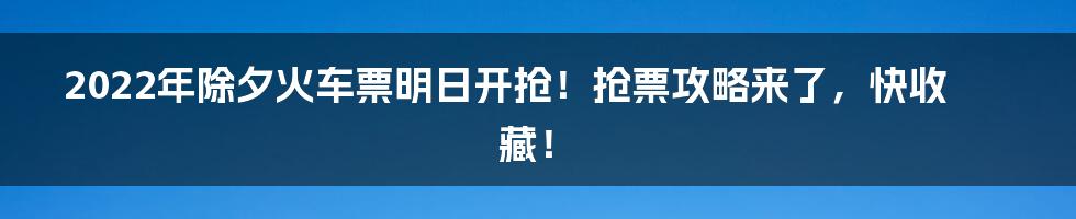 2022年除夕火车票明日开抢！抢票攻略来了，快收藏！