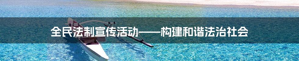 全民法制宣传活动——构建和谐法治社会