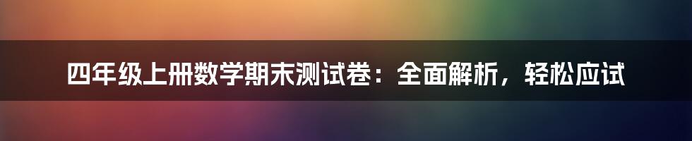 四年级上册数学期末测试卷：全面解析，轻松应试