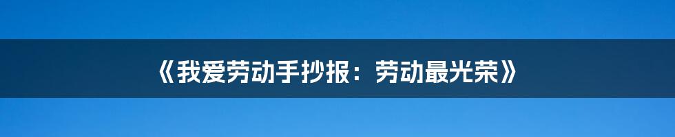 《我爱劳动手抄报：劳动最光荣》