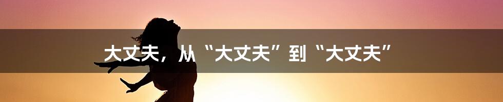 大丈夫，从“大丈夫”到“大丈夫”