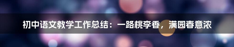 初中语文教学工作总结：一路桃李香，满园春意浓