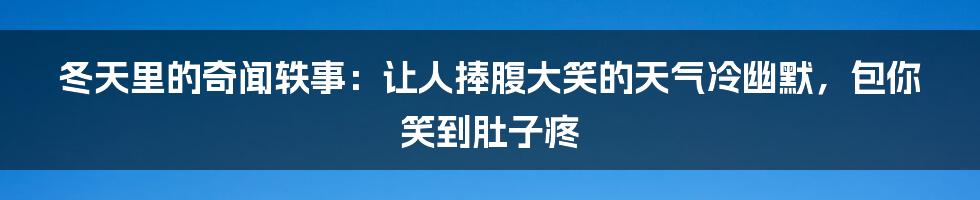 冬天里的奇闻轶事：让人捧腹大笑的天气冷幽默，包你笑到肚子疼