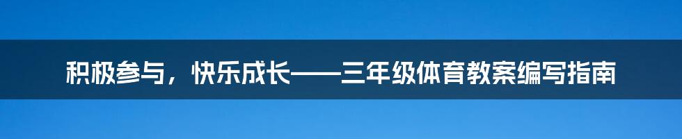 积极参与，快乐成长——三年级体育教案编写指南