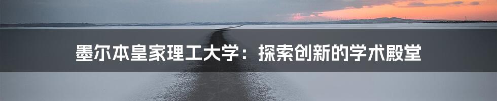 墨尔本皇家理工大学：探索创新的学术殿堂