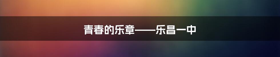 青春的乐章——乐昌一中