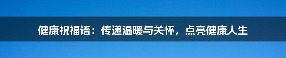 健康祝福语：传递温暖与关怀，点亮健康人生