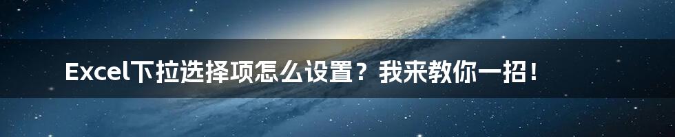 Excel下拉选择项怎么设置？我来教你一招！