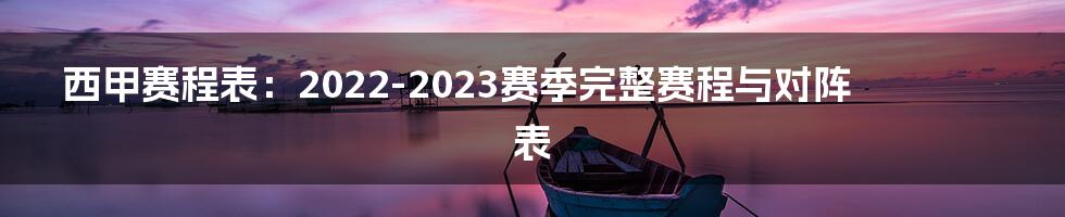 西甲赛程表：2022-2023赛季完整赛程与对阵表