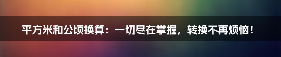 平方米和公顷换算：一切尽在掌握，转换不再烦恼！