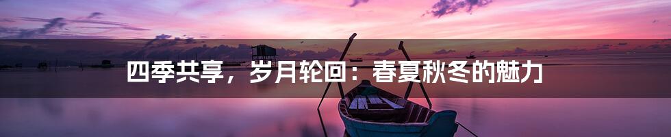 四季共享，岁月轮回：春夏秋冬的魅力