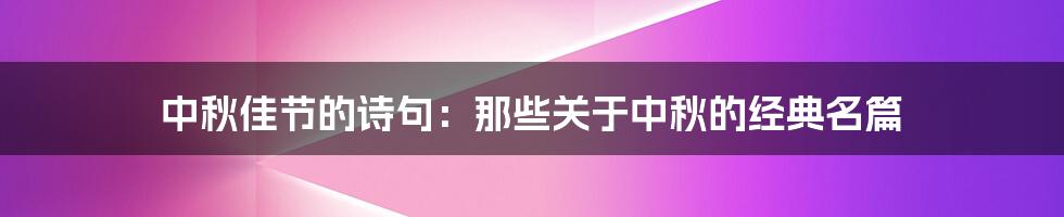 中秋佳节的诗句：那些关于中秋的经典名篇