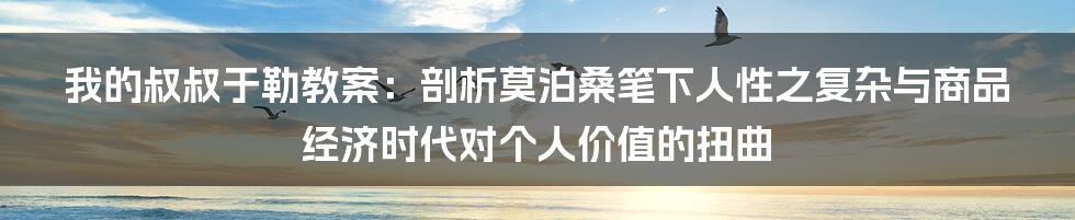 我的叔叔于勒教案：剖析莫泊桑笔下人性之复杂与商品经济时代对个人价值的扭曲