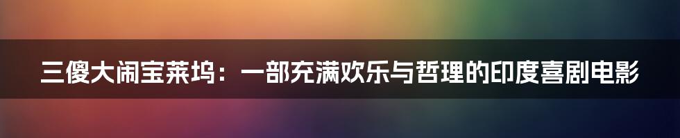 三傻大闹宝莱坞：一部充满欢乐与哲理的印度喜剧电影