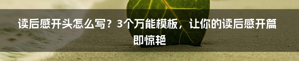 读后感开头怎么写？3个万能模板，让你的读后感开篇即惊艳