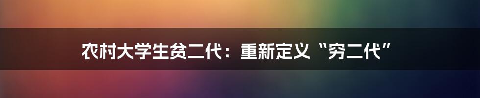 农村大学生贫二代：重新定义“穷二代”