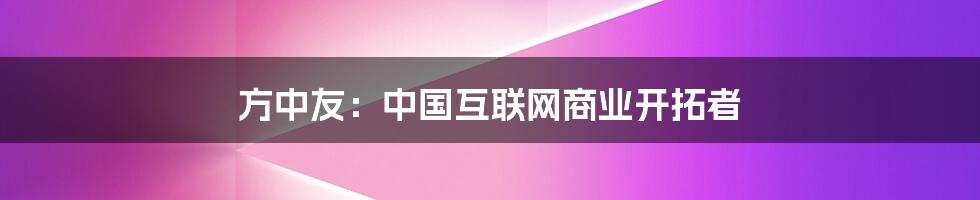 方中友：中国互联网商业开拓者