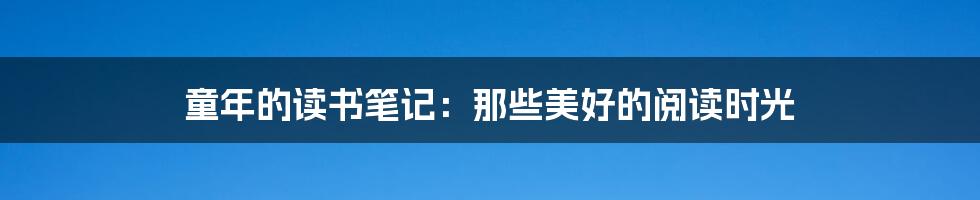 童年的读书笔记：那些美好的阅读时光