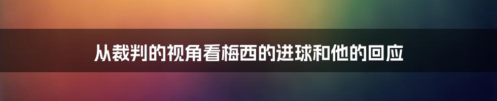 从裁判的视角看梅西的进球和他的回应