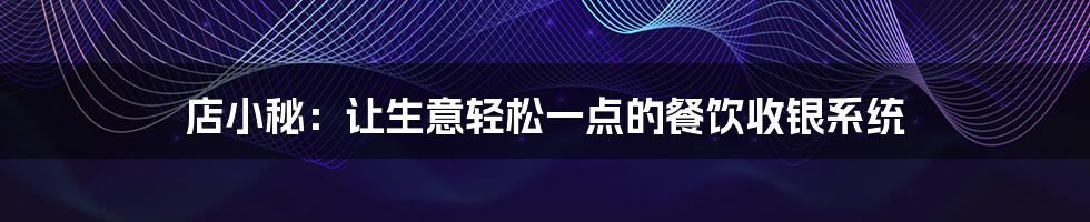 店小秘：让生意轻松一点的餐饮收银系统