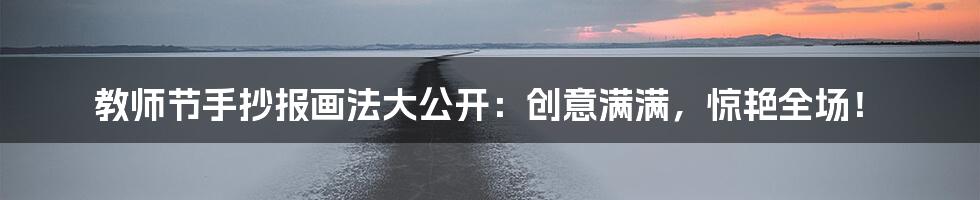 教师节手抄报画法大公开：创意满满，惊艳全场！