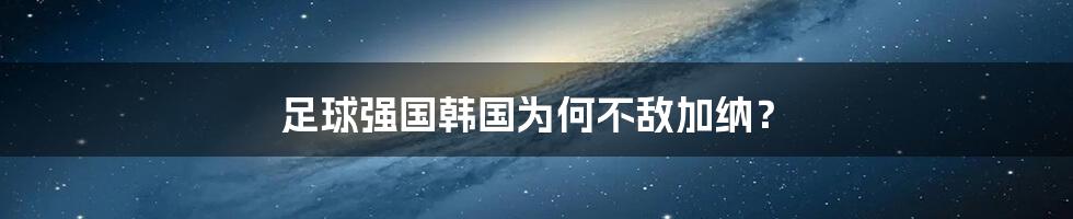 足球强国韩国为何不敌加纳？