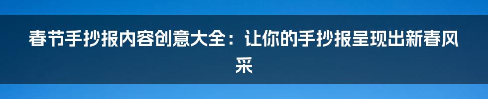 春节手抄报内容创意大全：让你的手抄报呈现出新春风采