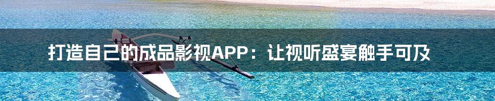 打造自己的成品影视APP：让视听盛宴触手可及