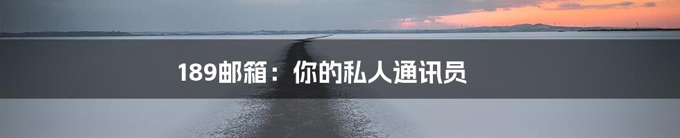 189邮箱：你的私人通讯员