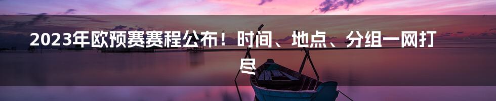 2023年欧预赛赛程公布！时间、地点、分组一网打尽