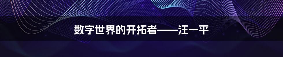 数字世界的开拓者——汪一平