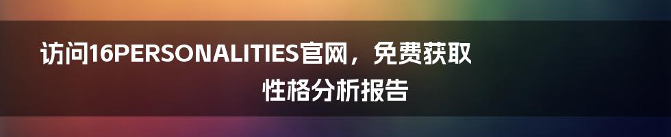 访问16PERSONALITIES官网，免费获取性格分析报告