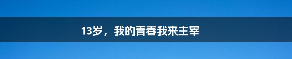 13岁，我的青春我来主宰