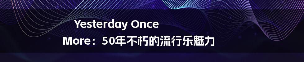 Yesterday Once More：50年不朽的流行乐魅力